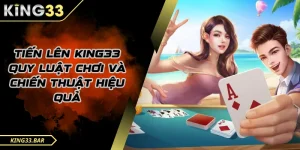 Tiến lên King33 là gì? hướng dẫn cách chơi chi tiết.